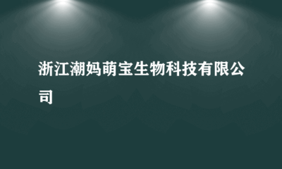 浙江潮妈萌宝生物科技有限公司